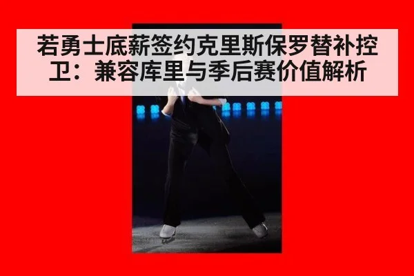 若勇士底薪签约克里斯保罗替补控卫：兼容库里与季后赛价值解析